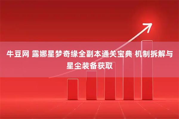 牛豆网 露娜星梦奇缘全副本通关宝典 机制拆解与星尘装备获取
