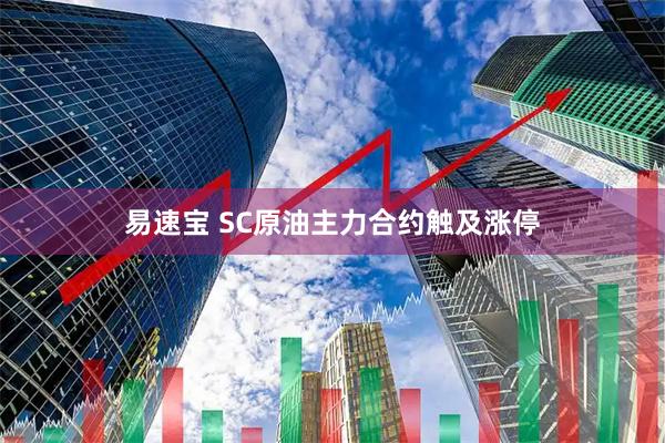 易速宝 SC原油主力合约触及涨停