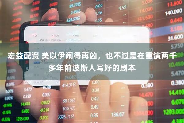 宏益配资 美以伊闹得再凶，也不过是在重演两千多年前波斯人写好的剧本