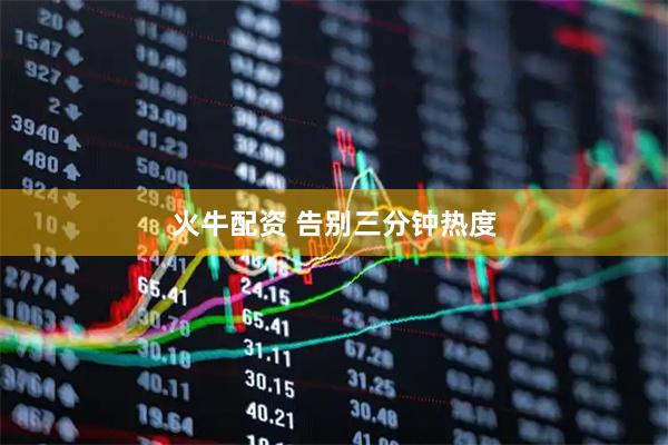 火牛配资 告别三分钟热度