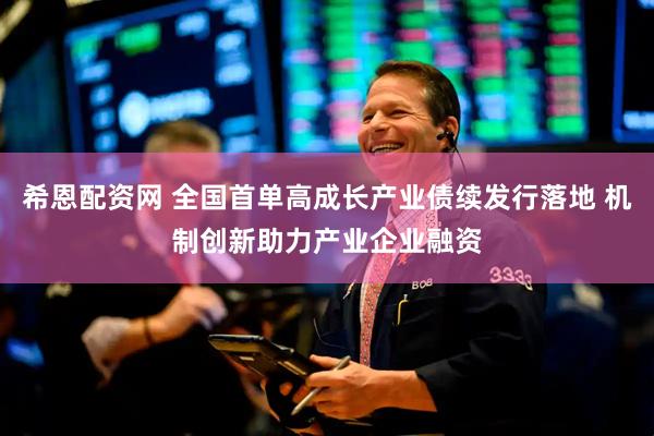 希恩配资网 全国首单高成长产业债续发行落地 机制创新助力产业企业融资