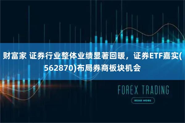 财富家 证券行业整体业绩显著回暖，证券ETF嘉实(562870)布局券商板块机会