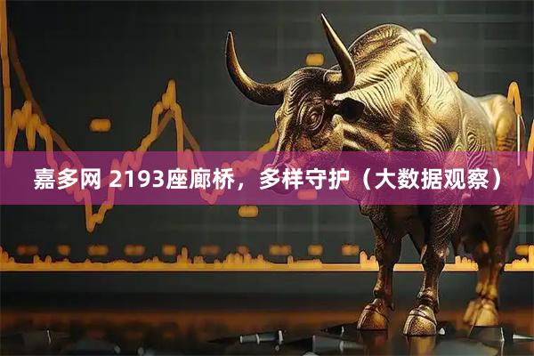 嘉多网 2193座廊桥，多样守护（大数据观察）