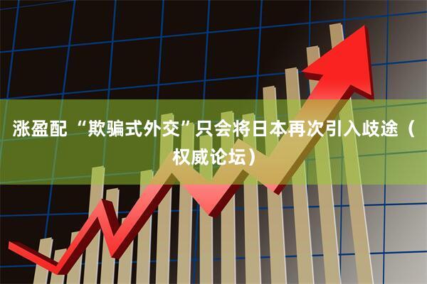 涨盈配 “欺骗式外交”只会将日本再次引入歧途（权威论坛）