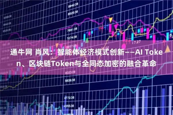 通牛网 肖风：智能体经济模式创新——AI Token、区块链Token与全同态加密的融合革命