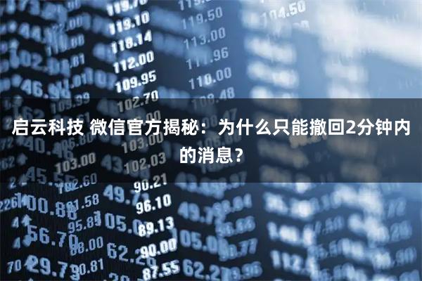 启云科技 微信官方揭秘：为什么只能撤回2分钟内的消息？