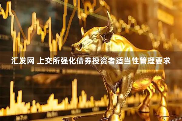 汇发网 上交所强化债券投资者适当性管理要求
