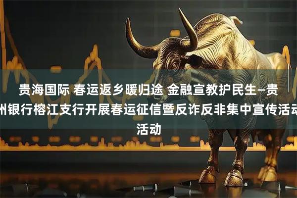 贵海国际 春运返乡暖归途 金融宣教护民生—贵州银行榕江支行开展春运征信暨反诈反非集中宣传活动