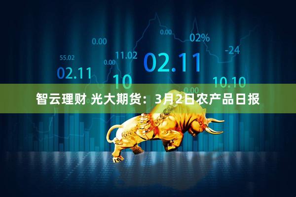 智云理财 光大期货：3月2日农产品日报
