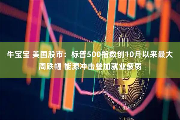 牛宝宝 美国股市：标普500指数创10月以来最大周跌幅 能源冲击叠加就业疲弱