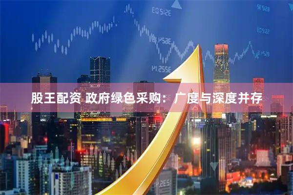 股王配资 政府绿色采购：广度与深度并存