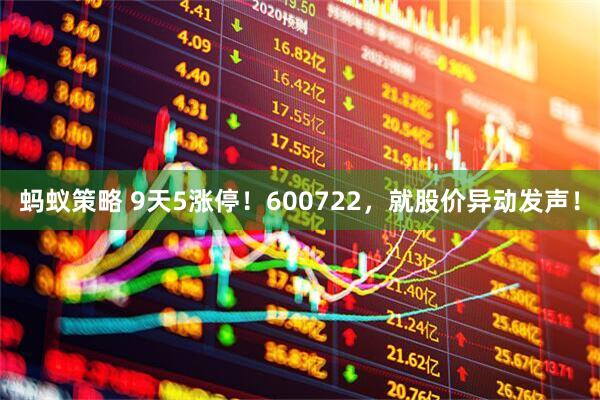 蚂蚁策略 9天5涨停！600722，就股价异动发声！