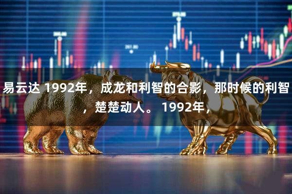 易云达 1992年，成龙和利智的合影，那时候的利智，楚楚动人。 1992年，