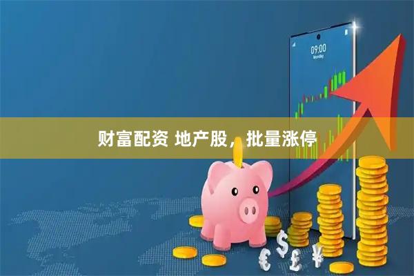 财富配资 地产股,批量涨停
