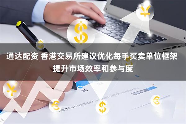 通达配资 香港交易所建议优化每手买卖单位框架 提升市场效率和参与度