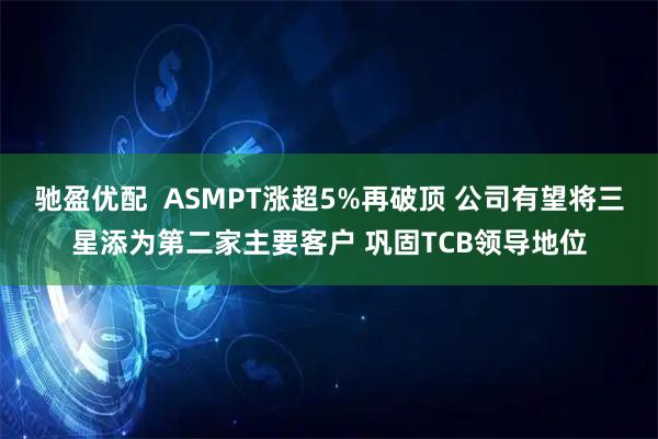 驰盈优配  ASMPT涨超5%再破顶 公司有望将三星添为第二家主要客户 巩固TCB领导地位