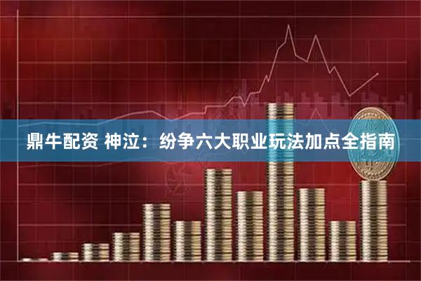 鼎牛配资 神泣：纷争六大职业玩法加点全指南