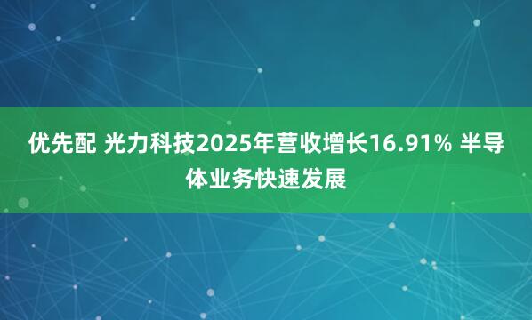 优先配 光力科技2025年营收增长16.91% 半导体业务快速发展