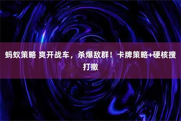蚂蚁策略 爽开战车，杀爆敌群！卡牌策略+硬核搜打撤