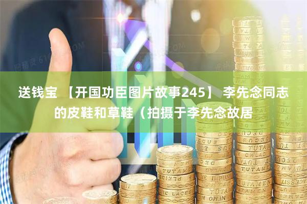 送钱宝 【开国功臣图片故事245】 李先念同志的皮鞋和草鞋（拍摄于李先念故居