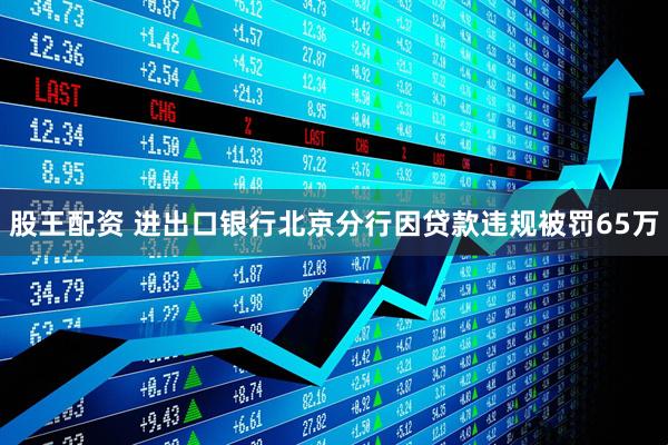股王配资 进出口银行北京分行因贷款违规被罚65万