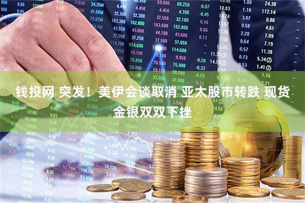 钱投网 突发！美伊会谈取消 亚太股市转跌 现货金银双双下挫