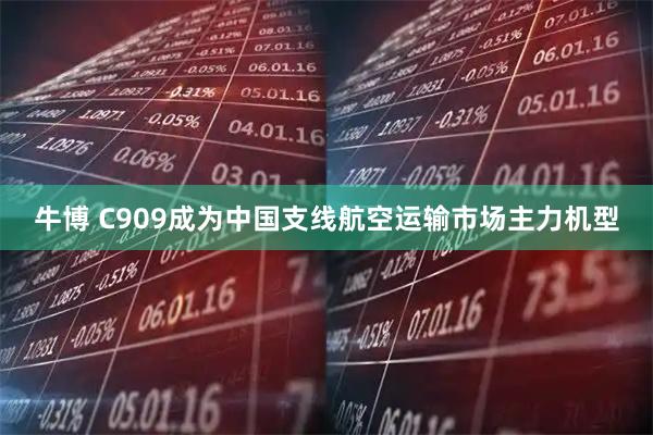 牛博 C909成为中国支线航空运输市场主力机型