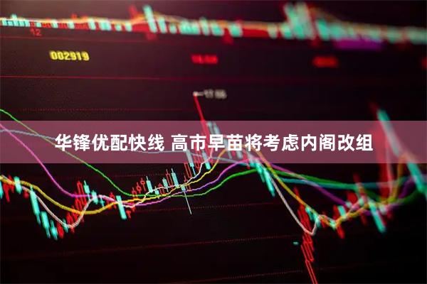 华锋优配快线 高市早苗将考虑内阁改组